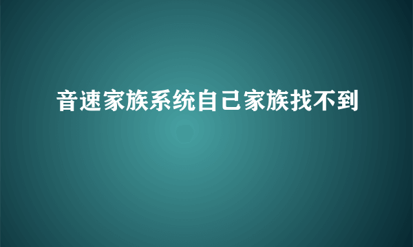音速家族系统自己家族找不到