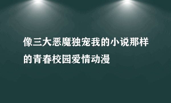 像三大恶魔独宠我的小说那样的青春校园爱情动漫