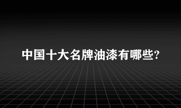 中国十大名牌油漆有哪些?