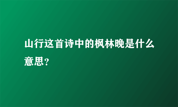 山行这首诗中的枫林晚是什么意思？