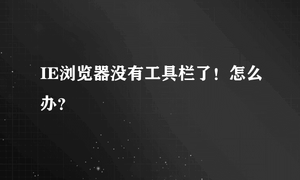 IE浏览器没有工具栏了！怎么办？