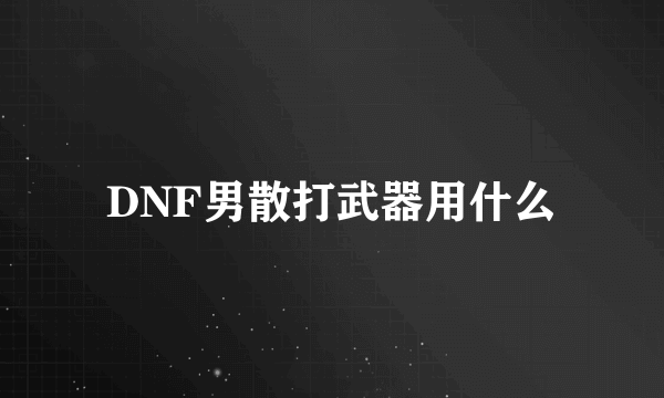 DNF男散打武器用什么