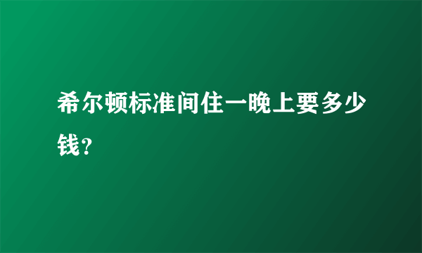希尔顿标准间住一晚上要多少钱？