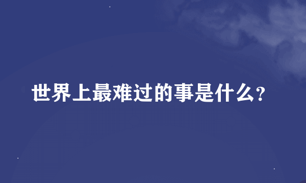 世界上最难过的事是什么？