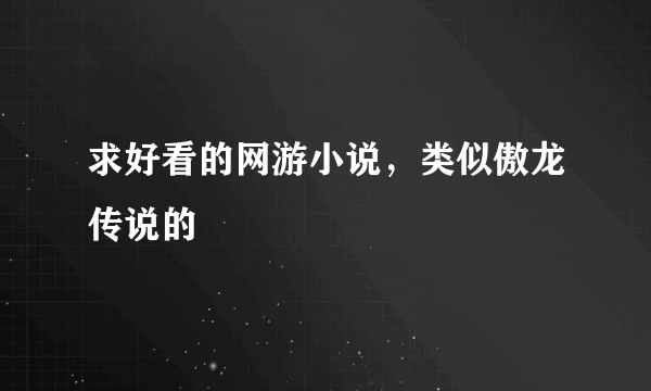 求好看的网游小说，类似傲龙传说的