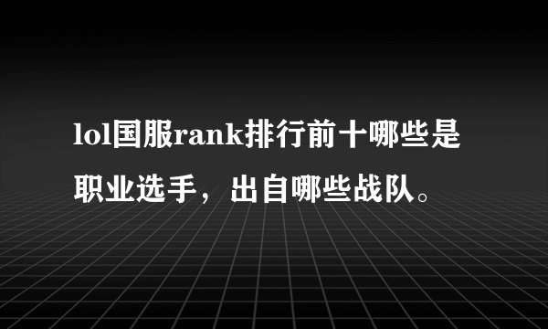 lol国服rank排行前十哪些是职业选手，出自哪些战队。