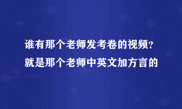 谁有那个老师发考卷的视频？就是那个老师中英文加方言的