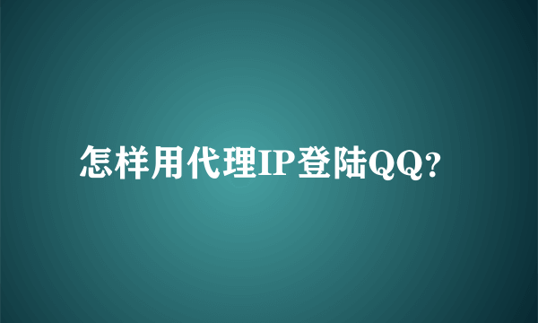 怎样用代理IP登陆QQ？