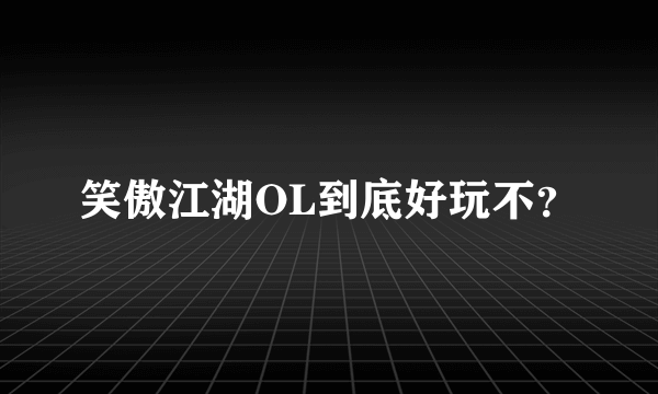 笑傲江湖OL到底好玩不？