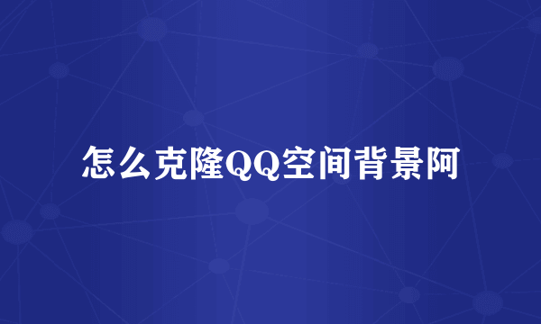 怎么克隆QQ空间背景阿