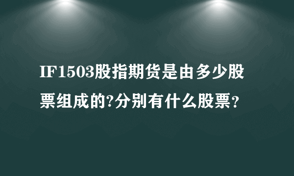 IF1503股指期货是由多少股票组成的?分别有什么股票？