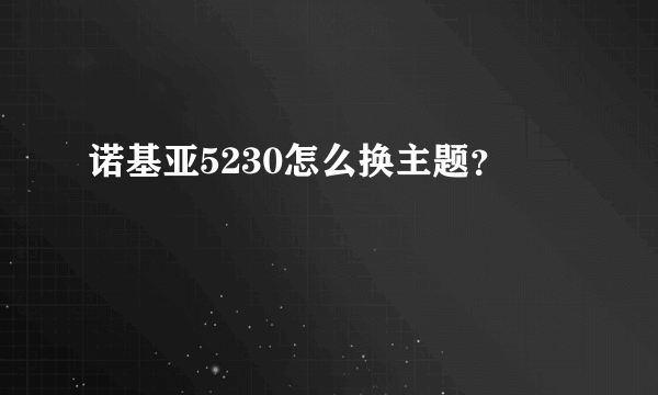 诺基亚5230怎么换主题？