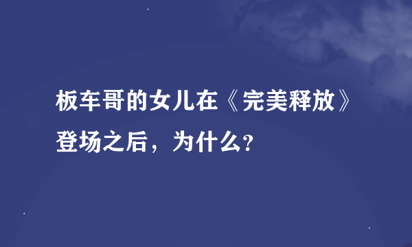 板车哥的女儿在《完美释放》登场之后，为什么？