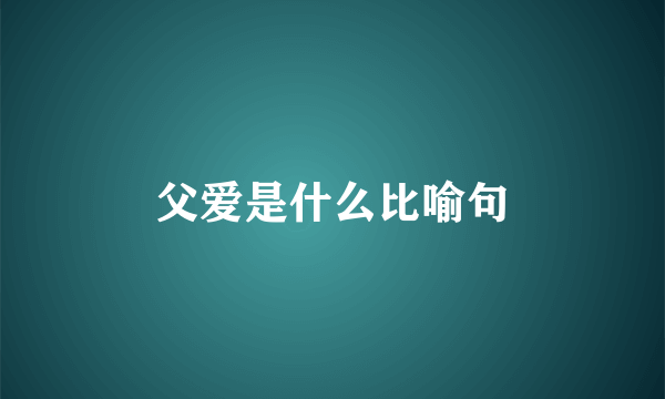 父爱是什么比喻句
