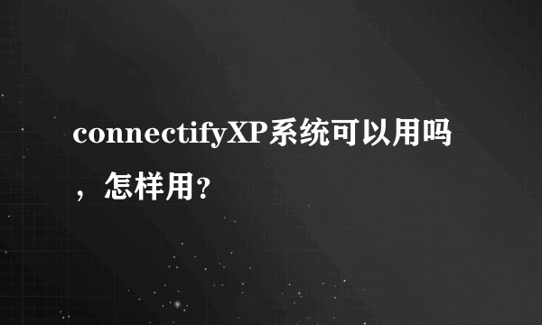 connectifyXP系统可以用吗，怎样用？