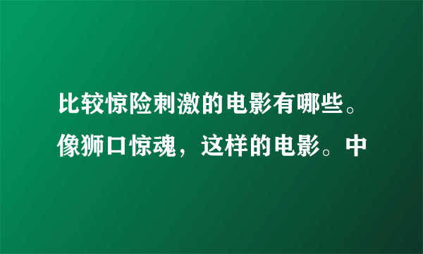 比较惊险刺激的电影有哪些。像狮口惊魂，这样的电影。中
