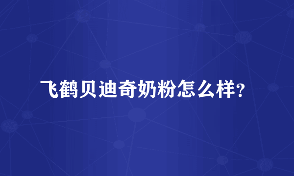 飞鹤贝迪奇奶粉怎么样？