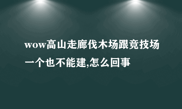wow高山走廊伐木场跟竞技场一个也不能建,怎么回事