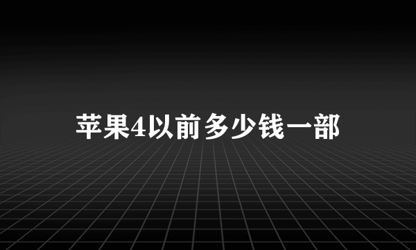 苹果4以前多少钱一部