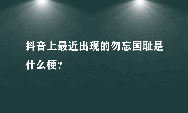 抖音上最近出现的勿忘国耻是什么梗？