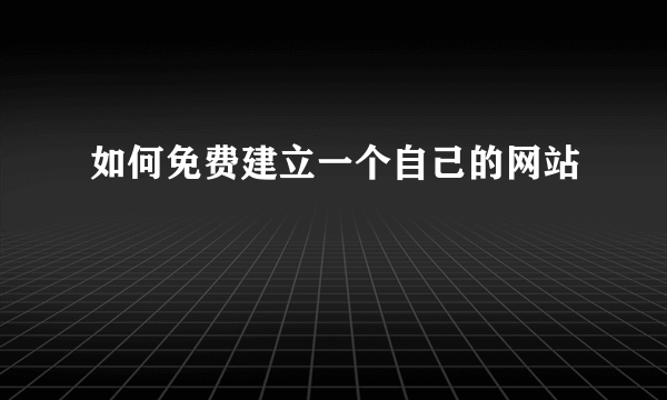 如何免费建立一个自己的网站
