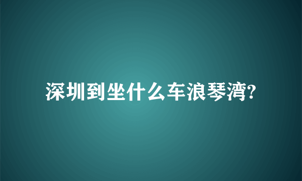 深圳到坐什么车浪琴湾?