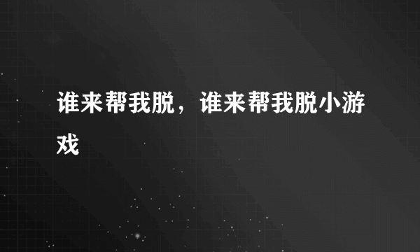 谁来帮我脱，谁来帮我脱小游戏