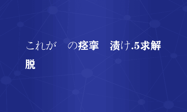 これが噂の痉挛薬渍け.5求解脱