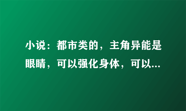 小说：都市类的，主角异能是眼睛，可以强化身体，可以造生物， 眼睛紫色。