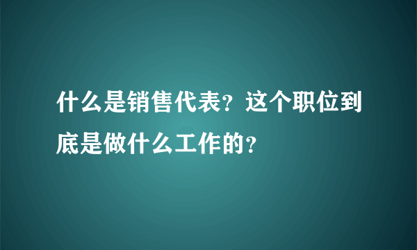 什么是销售代表？这个职位到底是做什么工作的？