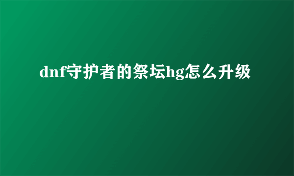 dnf守护者的祭坛hg怎么升级