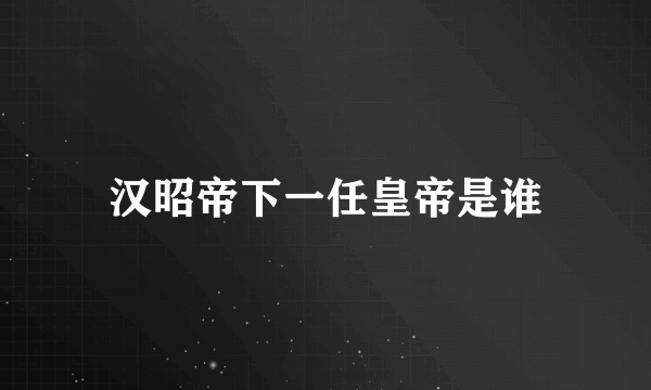 汉昭帝下一任皇帝是谁