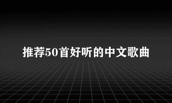 推荐50首好听的中文歌曲
