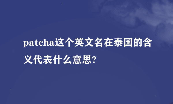 patcha这个英文名在泰国的含义代表什么意思?