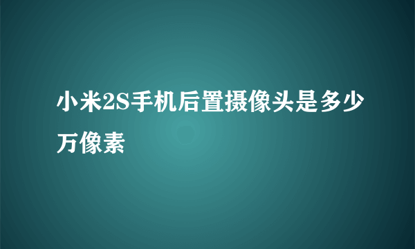 小米2S手机后置摄像头是多少万像素