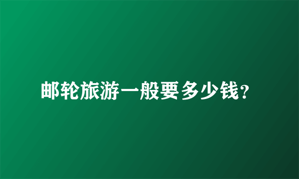 邮轮旅游一般要多少钱？