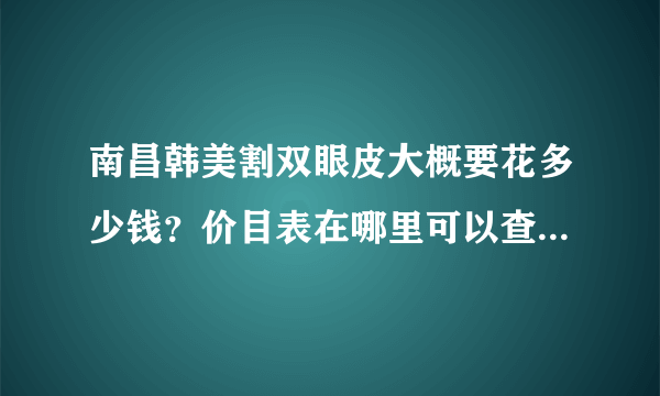 南昌韩美割双眼皮大概要花多少钱？价目表在哪里可以查阅到的呢？