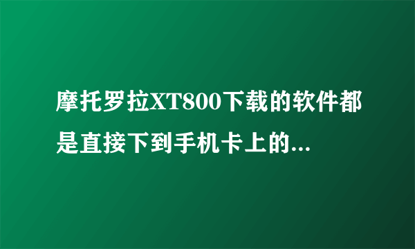 摩托罗拉XT800下载的软件都是直接下到手机卡上的，能不能转存到内存卡上？