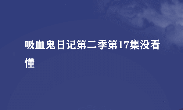 吸血鬼日记第二季第17集没看懂