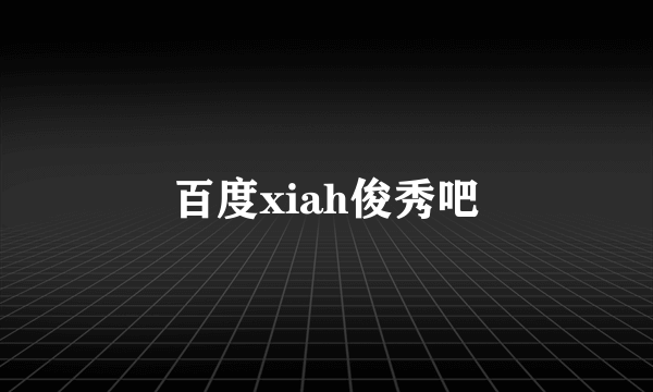 百度xiah俊秀吧