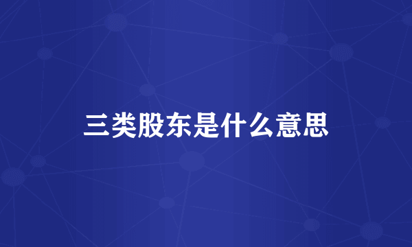 三类股东是什么意思