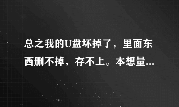 总之我的U盘坏掉了，里面东西删不掉，存不上。本想量产，又不会，问问你该怎么办?