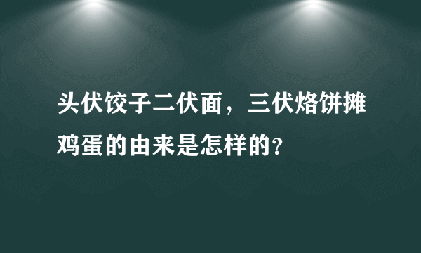 头伏饺子二伏面，三伏烙饼摊鸡蛋的由来是怎样的？