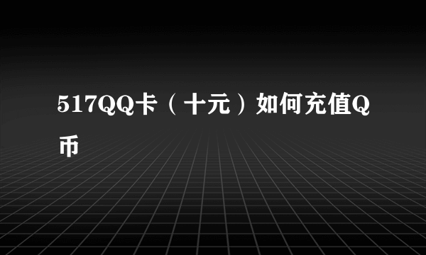 517QQ卡（十元）如何充值Q币