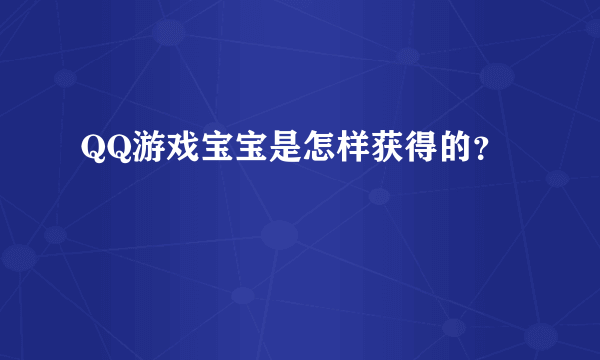 QQ游戏宝宝是怎样获得的？