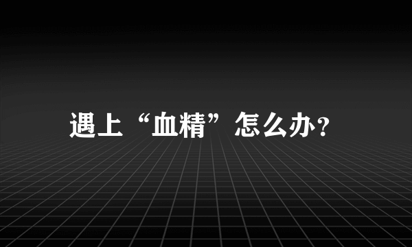 遇上“血精”怎么办？