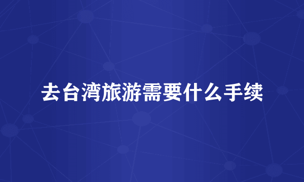 去台湾旅游需要什么手续