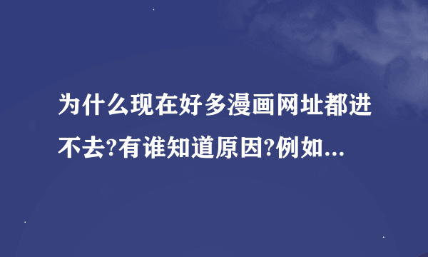 为什么现在好多漫画网址都进不去?有谁知道原因?例如你的我的,在线漫画都进不去.