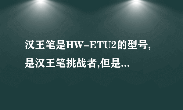 汉王笔是HW-ETU2的型号,是汉王笔挑战者,但是驱动程序找不到了,办公着急用。请各位帮帮 忙 谢谢