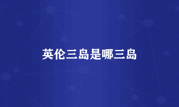 英伦三岛是哪三岛